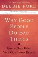 Dlaczego dobrzy ludzie robią złe rzeczy: Jak przestać być swoim najgorszym wrogiem - Why Good People Do Bad Things: How to Stop Being Your Own Worst Enemy