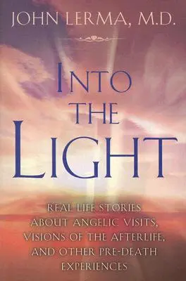 Into the Light: Prawdziwe historie o wizytach aniołów, wizjach życia pozagrobowego i innych doświadczeniach przedśmiertnych - Into the Light: Real Life Stories about Angelic Visits, Visions of the Afterlife, and Other Pre-Death Experiences