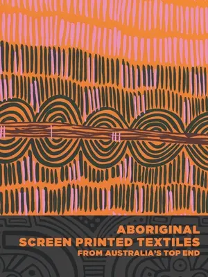 Aborygeńskie tkaniny z sitodrukiem z australijskiego Top Endu - Aboriginal Screen-Printed Textiles from Australia's Top End