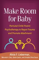 Zrób miejsce dla dziecka: Psychoterapia okołoporodowa dziecko-rodzic w celu naprawy traumy i promowania przywiązania - Make Room for Baby: Perinatal Child-Parent Psychotherapy to Repair Trauma and Promote Attachment