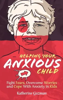 Pomaganie niespokojnemu dziecku: Zwalcz lęki, pokonaj zmartwienia i radź sobie z lękiem u dzieci - Helping Your Anxious Child: Fight Fears, Overcome Worries, and Cope with Anxiety In Kids