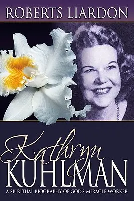 Kathryn Kuhlman: Duchowa biografia Bożej cudotwórczyni - Kathryn Kuhlman: A Spiritual Biography of God's Miracle Worker