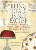 Bycie martwym nie jest wymówką: Oficjalny przewodnik dla kobiet z Południa po organizowaniu idealnego pogrzebu - Being Dead Is No Excuse: The Official Southern Ladies Guide to Hosting the Perfect Funeral