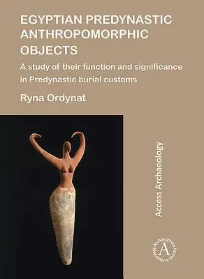 Egipskie predynastyczne obiekty antropomorficzne: Badanie ich funkcji i znaczenia w predynastycznych zwyczajach pogrzebowych - Egyptian Predynastic Anthropomorphic Objects: A Study of Their Function and Significance in Predynastic Burial Customs