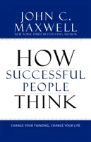 Jak myślą ludzie sukcesu: Zmień swoje myślenie, zmień swoje życie - How Successful People Think: Change Your Thinking, Change Your Life