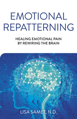 Emotional Repatterning: Uzdrawianie bólu emocjonalnego poprzez przeprogramowanie mózgu - Emotional Repatterning: Healing Emotional Pain by Rewiring the Brain