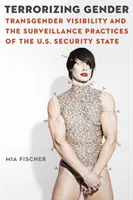 Terroryzowanie płci: Transgender Visibility and the Surveillance Practices of the U.S. Security State (Transpłciowa widoczność a praktyki nadzoru amerykańskiego państwa bezpieczeństwa) - Terrorizing Gender: Transgender Visibility and the Surveillance Practices of the U.S. Security State