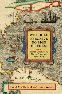 Nie mogliśmy dostrzec żadnych ich śladów: Nieudane kolonie w Ameryce Północnej, 1526-1689 - We Could Perceive No Sign of Them: Failed Colonies in North America, 1526-1689