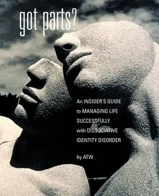 Got Parts: an Insider's Guide to Managing Life Successfully with Dissociative Identity Disorder (Masz części?: przewodnik dla osób z dysocjacyjnym zaburzeniem tożsamości) - Got Parts?: an Insider's Guide to Managing Life Successfully with Dissociative Identity Disorder