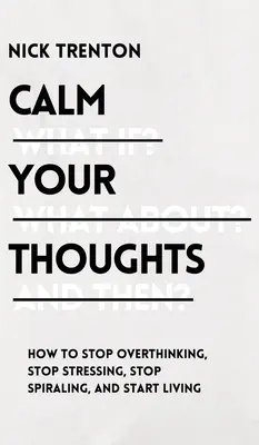 Uspokój swoje myśli: Przestań nadmiernie myśleć, przestań się stresować, przestań się nakręcać i zacznij żyć - Calm Your Thoughts: Stop Overthinking, Stop Stressing, Stop Spiraling, and Start Living