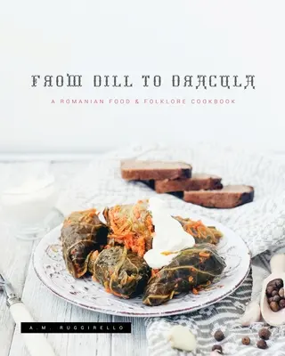 From Dill To Dracula: Rumuńska książka kucharska o jedzeniu i folklorze - From Dill To Dracula: A Romanian Food & Folklore Cookbook