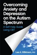 Przezwyciężanie lęku i depresji w spektrum autyzmu: Poradnik samopomocy z wykorzystaniem CBT - Overcoming Anxiety and Depression on the Autism Spectrum: A Self-Help Guide Using CBT