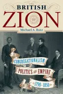 Brytyjski Syjon: Kongregacjonalizm, polityka i imperium, 1790-1850 - The British Zion: Congregationalism, Politics, and Empire, 1790-1850