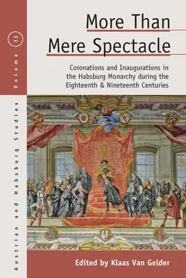 Więcej niż zwykły spektakl: Koronacje i inauguracje w monarchii habsburskiej w XVIII i XIX wieku - More Than Mere Spectacle: Coronations and Inaugurations in the Habsburg Monarchy During the Eighteenth and Nineteenth Centuries