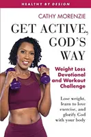 Get Active, God's Way: Wyzwanie dla odchudzających się i ćwiczących: Schudnij, naucz się kochać ćwiczenia i chwal Boga swoim ciałem - Get Active, God's Way: Weight Loss Devotional and Workout Challenge: Lose weight, learn to love exercise, and glorify God with your body