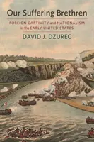 Nasi cierpiący bracia: Zagraniczna niewola i nacjonalizm we wczesnych Stanach Zjednoczonych - Our Suffering Brethren: Foreign Captivity and Nationalism in the Early United States