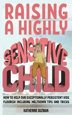 Wychowanie bardzo wrażliwego dziecka: Jak pomóc naszym wyjątkowo wytrwałym dzieciom rozkwitać, w tym porady i sztuczki dotyczące topnienia - Raising A Highly Sensitive Child: How To Help Our Exceptionally Persistent Kids Flourish Including Meltdown Tips And Tricks