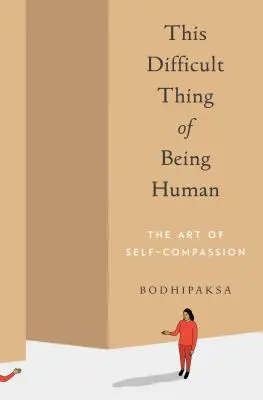 Ta trudna rzecz bycia człowiekiem: sztuka współczucia dla samego siebie - This Difficult Thing of Being Human: The Art of Self-Compassion