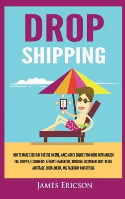 Dropshipping: Jak zarobić 300 dolarów dziennie pasywnego dochodu, zarabiać pieniądze online z domu za pomocą Amazon FBA, Shopify, E-Commerce, Affiliate Marke - Dropshipping: How to Make $300/Day Passive Income, Make Money Online from Home with Amazon FBA, Shopify, E-Commerce, Affiliate Marke