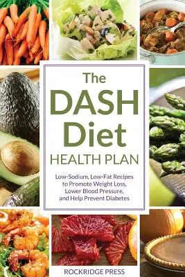 Dash Diet Health Plan: Niskosodowe, niskotłuszczowe przepisy wspomagające odchudzanie, obniżające ciśnienie krwi i pomagające zapobiegać cukrzycy - Dash Diet Health Plan: Low-Sodium, Low-Fat Recipes to Promote Weight Loss, Lower Blood Pressure, and Help Prevent Diabetes