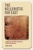 Hellenistyczny Daleki Wschód: Archeologia, język i tożsamość w greckiej Azji Środkowej - The Hellenistic Far East: Archaeology, Language, and Identity in Greek Central Asia