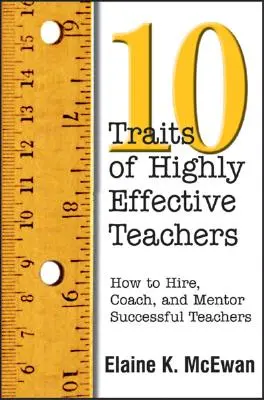 Dziesięć cech wysoce skutecznych nauczycieli: Jak zatrudniać, szkolić i mentorować odnoszących sukcesy nauczycieli - Ten Traits of Highly Effective Teachers: How to Hire, Coach, and Mentor Successful Teachers