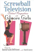 Screwball Television: Krytyczne spojrzenie na Gilmore Girls - Screwball Television: Critical Perspectives on Gilmore Girls