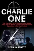 Charlie One: Prawdziwa historia Irlandczyka w armii brytyjskiej i jego rola w tajnych operacjach antyterrorystycznych w Irlandii Północnej - Charlie One: The True Story of an Irishman in the British Army and His Role in Covert Counter-Terrorism Operations in Northern Irel