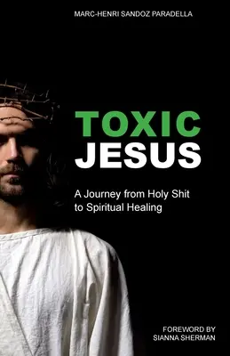 Toksyczny Jezus: Podróż od świętego gówna do duchowego uzdrowienia - Toxic Jesus: A Journey from Holy Shit to Spiritual Healing