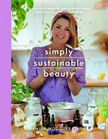 Po prostu zrównoważone piękno: 30 przepisów na stworzenie nowego rytuału piękna od stóp do głów bez odpadów - Simply Sustainable Beauty: 30 Recipes to Create Your New Head to Toe Zero-Waste Beauty Routine