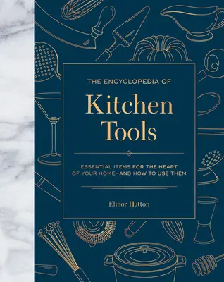 Encyklopedia narzędzi kuchennych: Niezbędne przedmioty dla serca domu i jak z nich korzystać - The Encyclopedia of Kitchen Tools: Essential Items for the Heart of Your Home, and How to Use Them