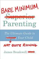 Bare Minimum Parenting - Najlepszy przewodnik po tym, jak nie zrujnować swojego dziecka - Bare Minimum Parenting - The Ultimate Guide to Not Quite Ruining Your Child