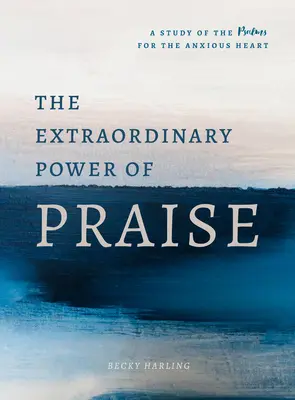 Niezwykła moc uwielbienia: 6-tygodniowe studium Psalmów dla niespokojnych serc - The Extraordinary Power of Praise: A 6-Week Study of the Psalms for the Anxious Heart