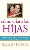 Cmo Criar a Las Hijas: Estmulo Y Consejo Prctico Para Los Que Estn Formando Nuestra Prxima Generacin de Mujeres = Wychowywanie dziewczynek - Cmo Criar a Las Hijas: Estmulo Y Consejo Prctico Para Los Que Estn Formando Nuestra Prxima Generacin de Mujeres = Bringing Up Girls