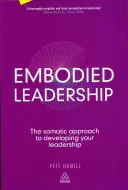 Ucieleśnione przywództwo: Somatyczne podejście do rozwoju przywództwa - Embodied Leadership: The Somatic Approach to Developing Your Leadership