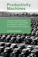 Maszyny produktywności: Niemieckie wykorzystanie amerykańskiej technologii od produkcji masowej do automatyzacji komputerów - Productivity Machines: German Appropriations of American Technology from Mass Production to Computer Automation