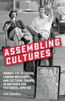 Składanie kultur: Aktywizm w miejscu pracy, bojownictwo pracownicze i zmiany kulturowe w brytyjskich fabrykach samochodów, 1945-82 - Assembling Cultures: Workplace Activism, Labour Militancy and Cultural Change in Britain's Car Factories, 1945-82