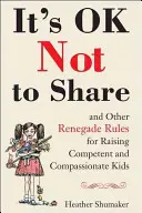 Nie dziel się i inne renegackie zasady wychowywania kompetentnych i współczujących dzieci - It's Ok Not to Share and Other Renegade Rules for Raising Competent and Compassionate Kids