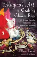 The Magical Art of Crafting Charm Bags: 100 mistycznych formuł na sukces, miłość, bogactwo i dobre samopoczucie - The Magical Art of Crafting Charm Bags: 100 Mystical Formulas for Success, Love, Wealth, and Wellbeing