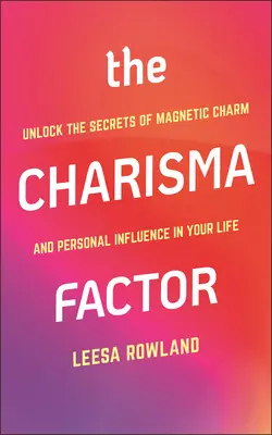 The Charisma Factor: Odkryj sekrety magnetycznego uroku i osobistego wpływu na swoje życie - The Charisma Factor: Unlock the Secrets of Magnetic Charm and Personal Influence in Your Life