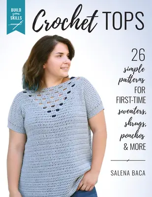 Build Your Skills Crochet Tops: 26 prostych wzorów na pierwsze swetry, shrugi, poncza i wiele więcej - Build Your Skills Crochet Tops: 26 Simple Patterns for First-Time Sweaters, Shrugs, Ponchos & More