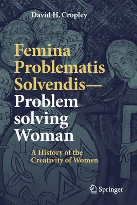 Femina Problematis Solvendis - Kobieta rozwiązująca problemy: Historia kreatywności kobiet - Femina Problematis Solvendis--Problem Solving Woman: A History of the Creativity of Women