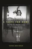 Smak domu: nowoczesna klasa średnia w osmańskim Bejrucie - A Taste for Home: The Modern Middle Class in Ottoman Beirut