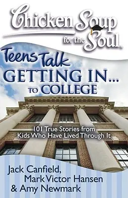 Chicken Soup for the Soul: Teens Talk Getting In. . . to College: 101 prawdziwych historii od dzieci, które to przeżyły - Chicken Soup for the Soul: Teens Talk Getting In. . . to College: 101 True Stories from Kids Who Have Lived Through It