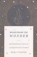 Odzyskiwanie cudu: Transcendentna wiara w odczarowanym świecie - Recapturing the Wonder: Transcendent Faith in a Disenchanted World