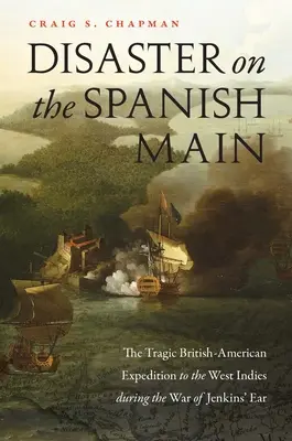 Katastrofa na hiszpańskim kontynencie: tragiczna brytyjsko-amerykańska wyprawa do Indii Zachodnich podczas wojny o ucho Jenkinsa - Disaster on the Spanish Main: The Tragic British-American Expedition to the West Indies During the War of Jenkins' Ear