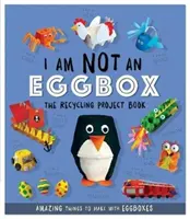 I Am Not An Eggbox - The Recycling Project Book - 10 niesamowitych rzeczy do zrobienia z pudełek po jajkach - I Am Not An Eggbox - The Recycling Project Book - 10 Amazing Things to Make with Egg Boxes