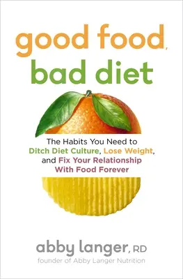 Dobre jedzenie, zła dieta: Nawyki potrzebne do porzucenia kultury dietetycznej, utraty wagi i naprawienia relacji z jedzeniem na zawsze - Good Food, Bad Diet: The Habits You Need to Ditch Diet Culture, Lose Weight, and Fix Your Relationship with Food Forever