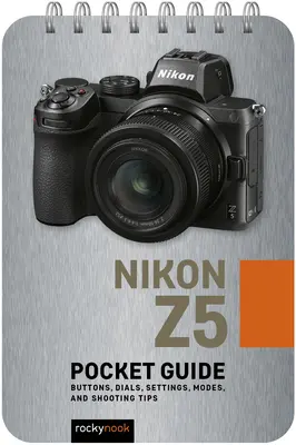 Nikon Z5: Kieszonkowy przewodnik: Przyciski, pokrętła, ustawienia, tryby i porady dotyczące fotografowania - Nikon Z5: Pocket Guide: Buttons, Dials, Settings, Modes, and Shooting Tips