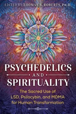 Psychodeliki i duchowość: Święte użycie Lsd, Psilocybiny i Mdma dla ludzkiej transformacji - Psychedelics and Spirituality: The Sacred Use of Lsd, Psilocybin, and Mdma for Human Transformation